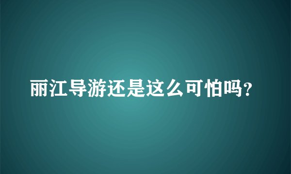 丽江导游还是这么可怕吗？