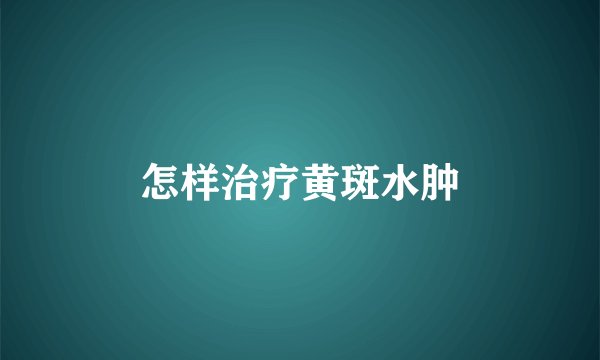 怎样治疗黄斑水肿
