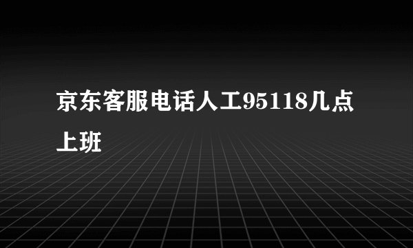 京东客服电话人工95118几点上班