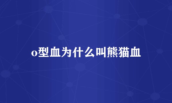o型血为什么叫熊猫血