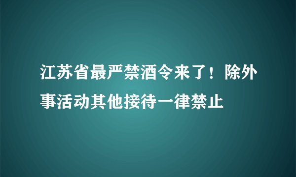 江苏省最严禁酒令来了！除外事活动其他接待一律禁止