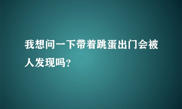 我想问一下带着跳蛋出门会被人发现吗？