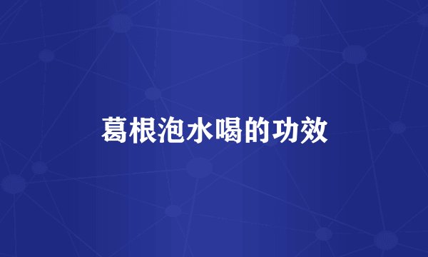 葛根泡水喝的功效