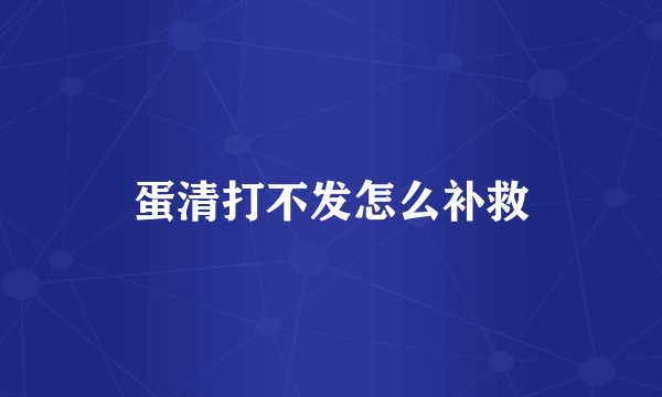 蛋清打不发怎么补救