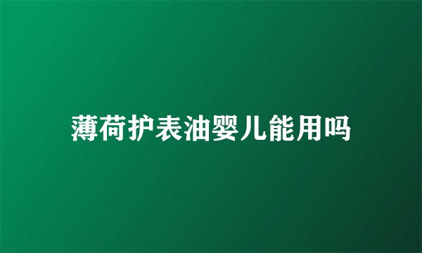 薄荷护表油婴儿能用吗