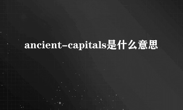 ancient-capitals是什么意思