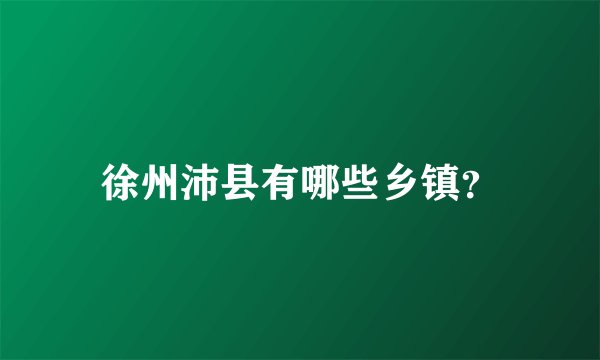 徐州沛县有哪些乡镇?