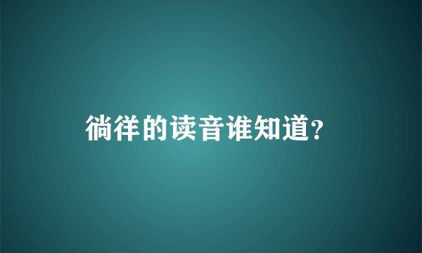 徜徉的读音谁知道？