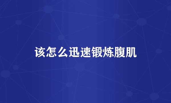 该怎么迅速锻炼腹肌