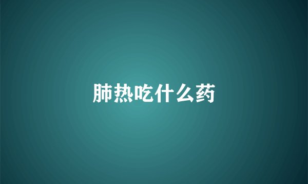 肺热吃什么药