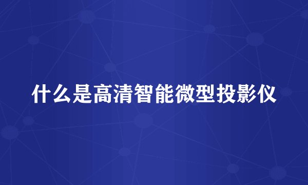 什么是高清智能微型投影仪
