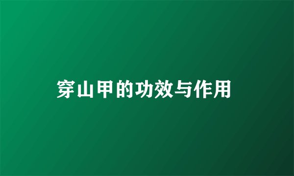 穿山甲的功效与作用 