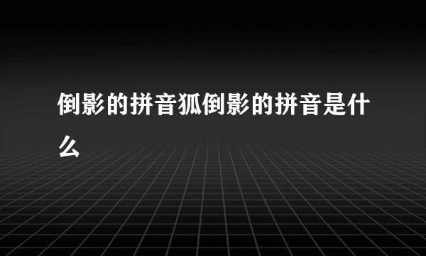 倒影的拼音狐倒影的拼音是什么