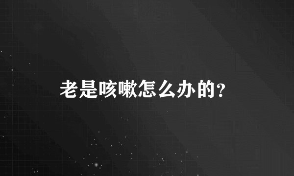 老是咳嗽怎么办的？