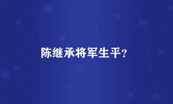陈继承将军生平？