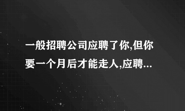 一般招聘公司应聘了你,但你要一个月后才能走人,应聘公司会等你吗