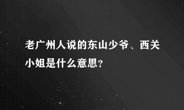 老广州人说的东山少爷、西关小姐是什么意思？