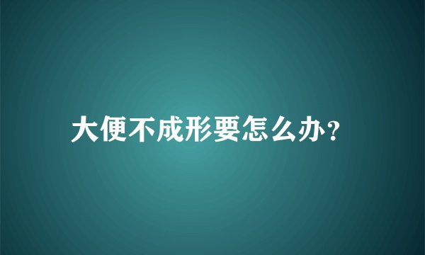 大便不成形要怎么办？