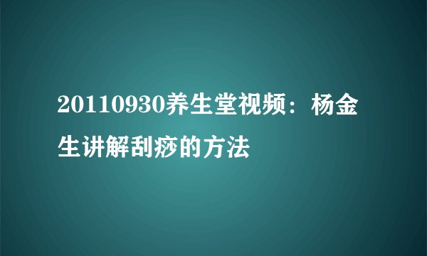 20110930养生堂视频：杨金生讲解刮痧的方法