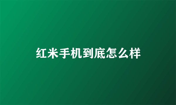 红米手机到底怎么样