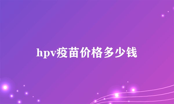 hpv疫苗价格多少钱