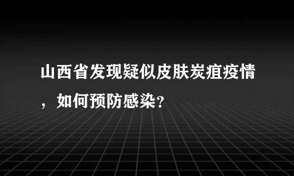 山西省发现疑似皮肤炭疽疫情，如何预防感染？