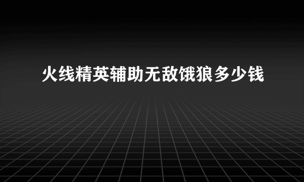 火线精英辅助无敌饿狼多少钱
