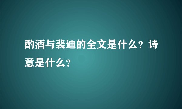 酌酒与裴迪的全文是什么？诗意是什么？