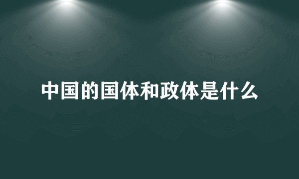 中国的国体和政体是什么