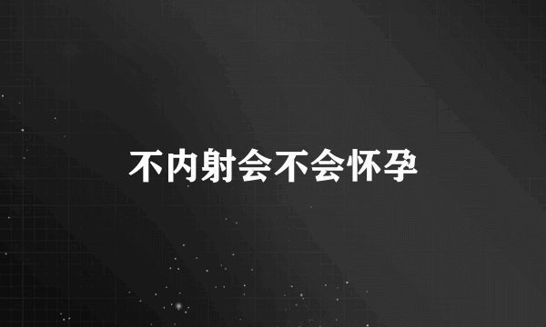 不内射会不会怀孕