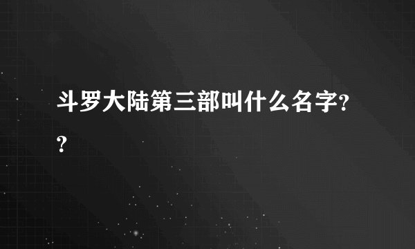 斗罗大陆第三部叫什么名字？？
