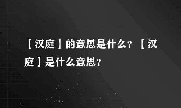 【汉庭】的意思是什么？【汉庭】是什么意思？