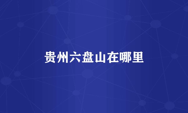 贵州六盘山在哪里