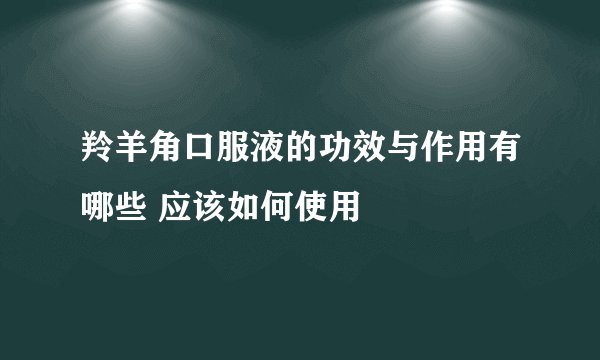 羚羊角口服液的功效与作用有哪些 应该如何使用