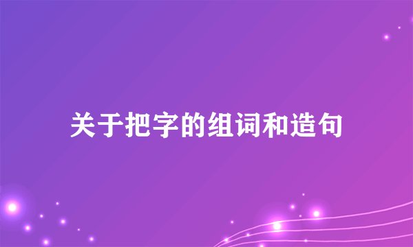 关于把字的组词和造句
