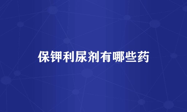 保钾利尿剂有哪些药