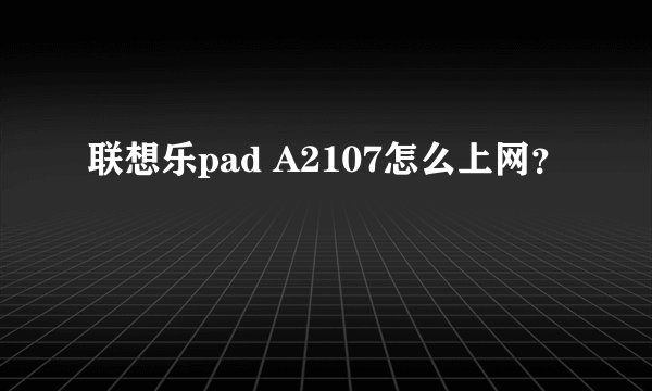联想乐pad A2107怎么上网？