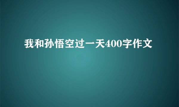 我和孙悟空过一天400字作文