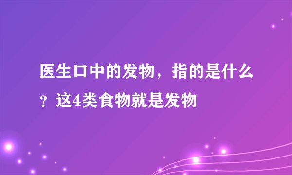 医生口中的发物，指的是什么？这4类食物就是发物
