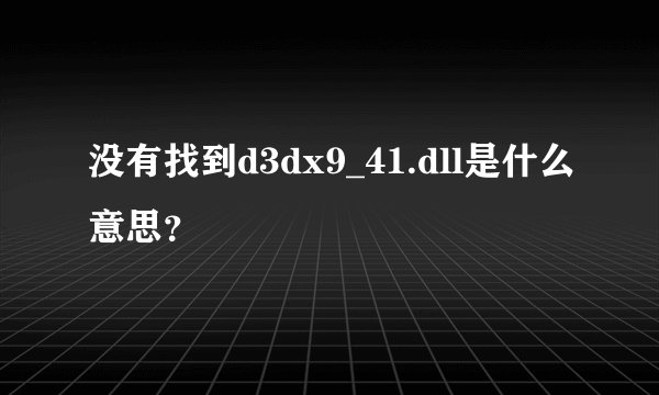 没有找到d3dx9_41.dll是什么意思？