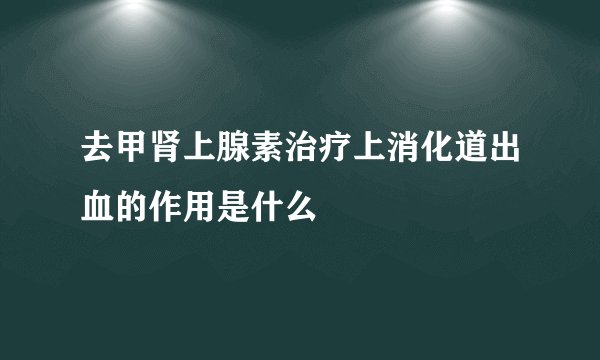 去甲肾上腺素治疗上消化道出血的作用是什么
