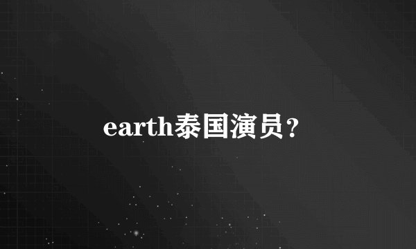 earth泰国演员？