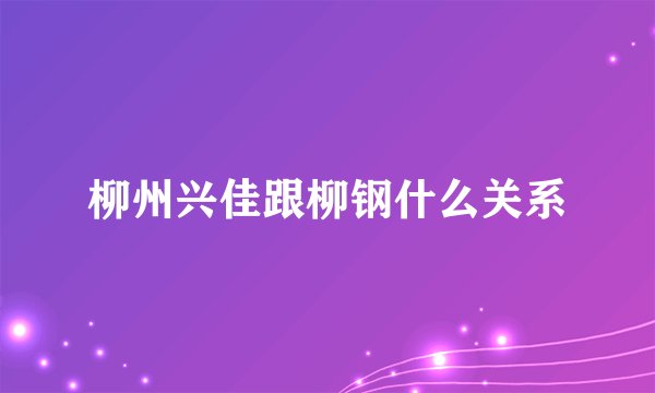 柳州兴佳跟柳钢什么关系