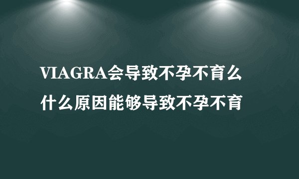 VIAGRA会导致不孕不育么 什么原因能够导致不孕不育