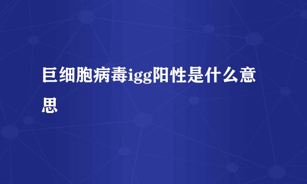 巨细胞病毒igg阳性是什么意思