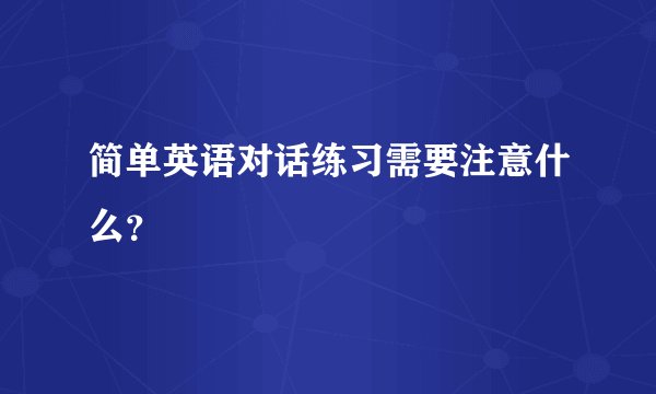 简单英语对话练习需要注意什么？