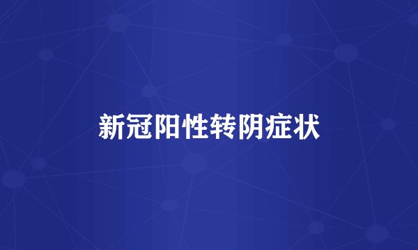 新冠阳性转阴症状