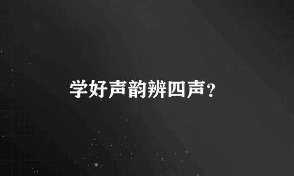 学好声韵辨四声？