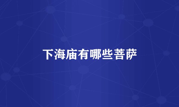 下海庙有哪些菩萨