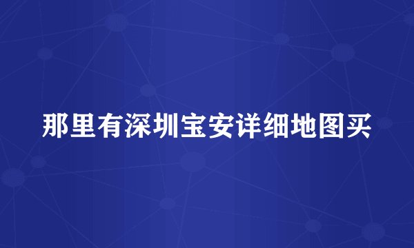 那里有深圳宝安详细地图买